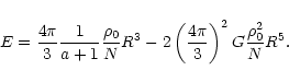 \begin{displaymath}E=\frac{4\pi }{3}\frac{1}{a+1}\frac{\rho _{0}}{N}R^{3}-2\left( \frac{4\pi }{3
}\right) ^{2}G\frac{\rho _{0}^{2}}{N}R^{5}.
\end{displaymath}