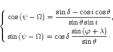 \begin{displaymath}
%
\left\{ \begin{array}{l}
\cos{(\psi-\Omega)} =
\displays...
...sin{(\varphi+\lambda)}}{\sin{\theta}}\cdot
\end{array} \right.
\end{displaymath}