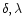 $\delta, \lambda$
