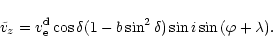 \begin{displaymath}
%
\tilde{v}_{z} = v_{\rm e}^{\rm d}\cos{\delta} (1-b\sin^{2}{\delta})
\sin{i}\sin{(\varphi+\lambda)}.
\end{displaymath}