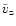 $\tilde{v}_{\rm z}$
