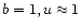 $b=1, u\approx 1$