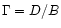 $\Gamma =
D/B$