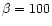 $\beta =100$