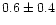 $0.6\pm0.4$