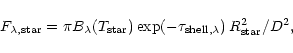 \begin{displaymath}F_{\lambda, {\rm star}} =
\pi B_{\lambda}(T_{{\rm star}}) \exp(-\tau_{{\rm shell},\lambda})\, R_{{\rm star}}^{2} / D^{2},
\end{displaymath}
