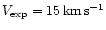 $V_{{\rm exp}} = 15\,{\rm km}\,{\rm s}^{-1}$