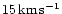 $15\,{\rm km}\,{\rm s}^{-1}$