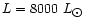 $L = 8000~L_{\hbox{$\odot$ }}$