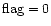 ${\rm flag}=0$