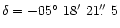 $\delta = -05\hbox{$^\circ$ }18\hbox{$^\prime$ }21\hbox{$.\!\!^{\prime\prime}$ }5$