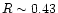 $R \sim 0.43$