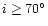 $i\geq 70^{\circ}$