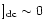 $]_{\rm dc}\sim 0$