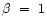 $\beta~=~1$