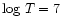 $\log\, T =7$