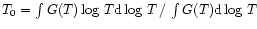 $T_0 = \int G(T) \log\, T {\rm d} \log\, T\,/\,\int G(T) {\rm d} \log\, T$