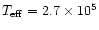 $T_{\rm eff} = 2.7 \times 10^{5}$