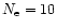 $N_{\rm e}=10$
