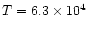 $T= 6.3 \times 10^4$