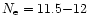 $N_{\rm e} = 11.5{-}12$
