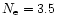 $N_{\rm e}= 3.5$
