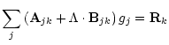$\displaystyle \sum_j\left({\bf A}_{jk} + \Lambda\cdot{\bf B}_{jk}\right)g_j
= {\bf R}_k$