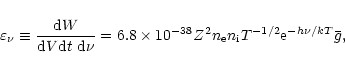 \begin{displaymath}\varepsilon_\nu \equiv \frac{{\rm d}W}{{\rm d}V{\rm d}t~{\rm ...
...8} Z^2
n_{\rm e} n_{\rm i} T^{-1/2}{\rm e}^{-h\nu/kT} \bar{g},
\end{displaymath}