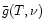 $\bar{g}(T, \nu)$