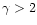 $\gamma >2$