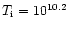 $T_{\rm i} = 10^{10.2}$