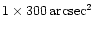 ${\rm 1 \times 300 \, arcsec^{2}}$