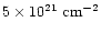 $5\times10^{21}~\rm {cm^{-2}}$
