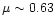 $\mu \sim 0.63$