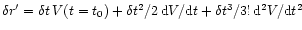 $ \delta r' = \delta t \,V ( t = t_{0} )
+ \delta t^{2}/2 \,{\rm d}V/{\rm d}t + \delta t^{3} / 3! \,{\rm d}^{2}V/{\rm d}t^{2} $