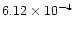 $6.12 \times 10^{{\rm -} {\rm 4}}$