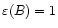 $\varepsilon (B) = 1$