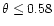 $\theta\le 0.58$