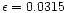 $\epsilon=0.0315$