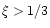 $\xi > 1/3$