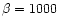 $\beta =1000$