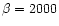 $\beta =2000$