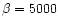 $\beta =5000$