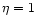 $\eta =1$