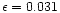 $\epsilon =0.031$