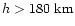 $h>180\mbox{ km}$