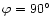 $\varphi=90\hbox{$^\circ$ }$