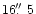 $16\hbox{$.\!\!^{\prime\prime}$ }5$