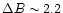 $\Delta B \sim 2.2$