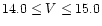 $14.0 \leq V \leq15.0$